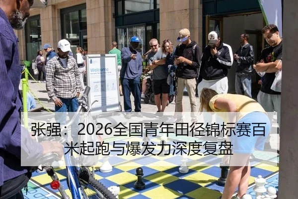 张强：2026全国青年田径锦标赛百米起跑与爆发力深度复盘